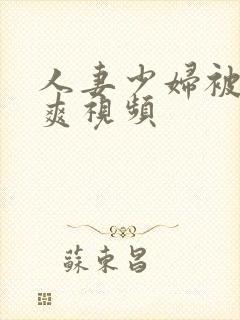 人妻少妇被粗大爽视频