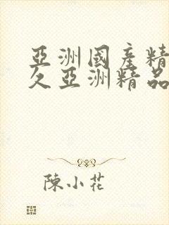 亚洲国产精品久久亚洲精品