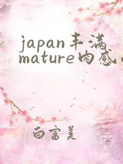 japan丰满mature肉感西班牙
