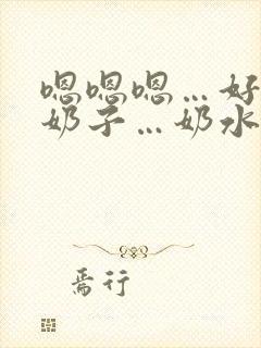 嗯嗯嗯…好大的奶子…奶水好多…