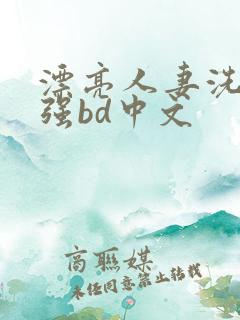 漂亮人妻洗澡被强bd中文