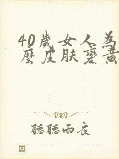 40岁女人为什么皮肤变黄了