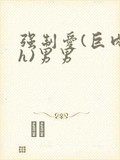 强制爱(巨肉高h)男男