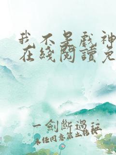 我不是戏神小说在线阅读免费最新章节