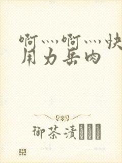 啊灬啊灬快点灬用力岳肉