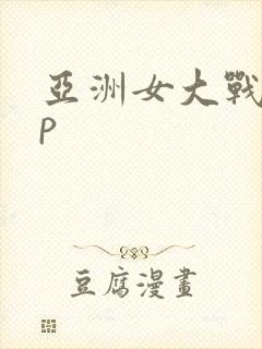 亚洲女大战黑鬼p