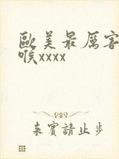 欧美最厉害的深喉xxxx