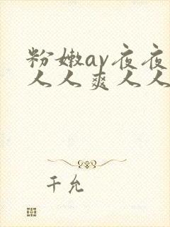 粉嫩av夜夜澡人人爽人人