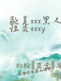 欧美xxx黑人性爽xxxy