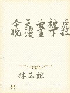 今天也被虎视眈眈漫画下拉式奇漫屋