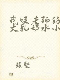 我吸老师的丰满大乳奶水小说