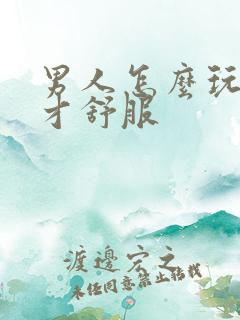 男人怎么玩女人才舒服