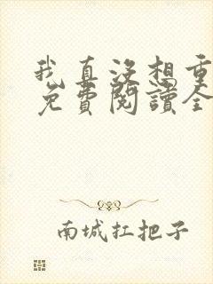 我真没想重生啊免费阅读全文无窗口