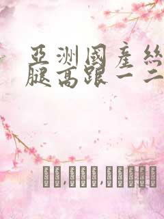 亚洲国产丝袜美腿高跟一二三区