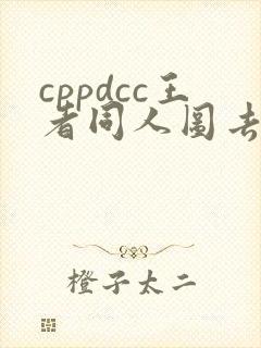 cppdcc王者同人图去哪了