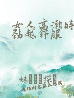 女人高潮时越使劲越舒服