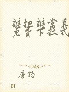 谁把谁当真动漫免费下拉式