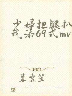 少妇把腿扒开让我添69式mv