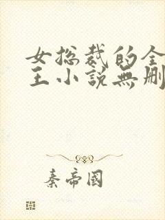 女总裁的全能兵王小说无删减在线阅读