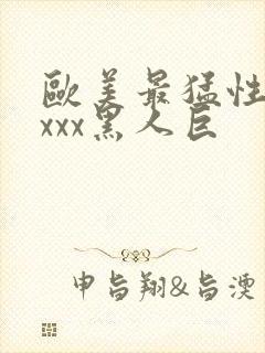 欧美最猛性xxxxx黑人巨