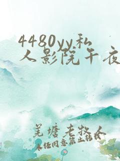 4480yy私人影院午夜片成人