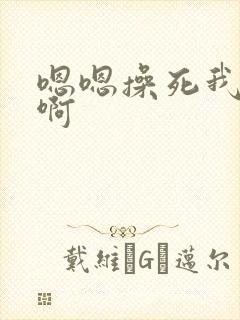 嗯嗯操死我啊啊啊