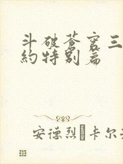 斗破苍穹三年之约特别篇