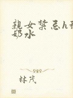 亲女禁忌h秘爱奶水