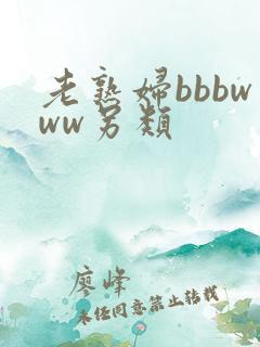 老熟妇bbbwww另类