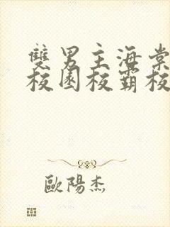 双男主海棠废文校园校霸校草