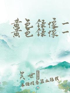 黄色录像一级片黄色录像一级