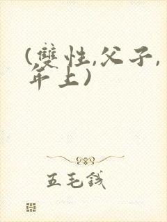 (双性,父子,年上)