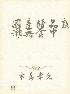 国产精品熟女高潮无套中