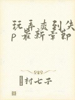 玩弄爽到失禁np 最新章节