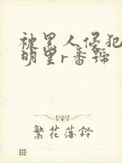 被黑人侵犯人妻明里r番号