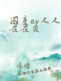 国产av人人爽夜夜爽