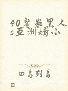 40厘米黑人vs亚洲娇小