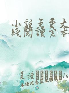 小说免费大全在线阅读完本无弹窗