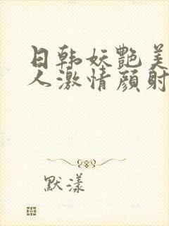 日韩妖艳美女伊人激情颜射热b网