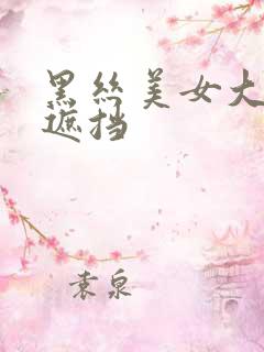 黑丝美女大胸无遮挡