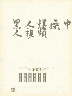 黑人爆操中国女人视频