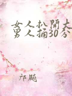 女人扒开大腿让男人捅30分钟