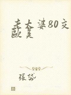 老太婆80交性欧美