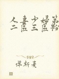 人妻少妇第一区二区三区粉嫩aⅴ