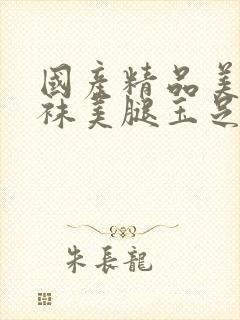 国产精品美女丝袜美腿玉足啪啪