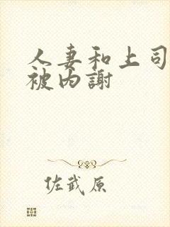 人妻和上司出差被内谢