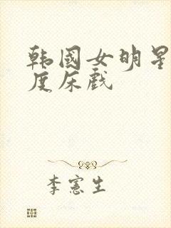 韩国女明星大尺度床戏