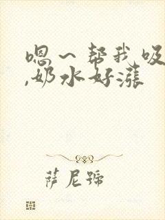 嗯～帮我吸一吸,奶水好涨