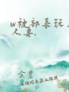 w被部长玩弄的人妻,