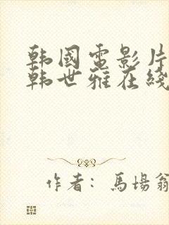 韩国电影片情事韩世雅在线播放